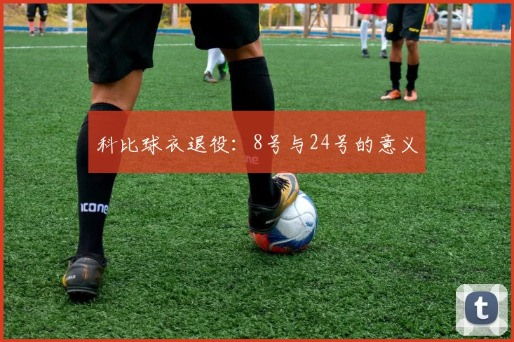 科比球衣退役：8号与24号的意义