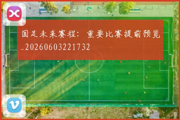 国足未来赛程：重要比赛提前预览_20260603221732