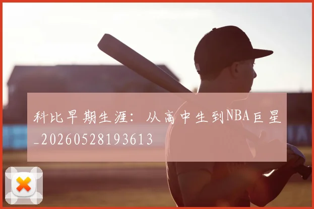 科比早期生涯:从高中生到NBA巨星_20260528193613