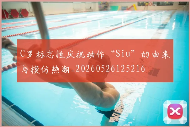 C罗标志性庆祝动作“Siu”的由来与模仿热潮_20260526125216