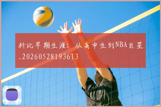 科比早期生涯:从高中生到NBA巨星_20260528193613