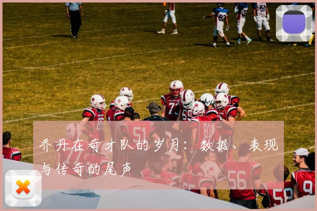 乔丹在奇才队的岁月:数据、表现与传奇的尾声