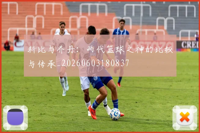 科比与乔丹:两代篮球之神的比较与传承_20260603180837