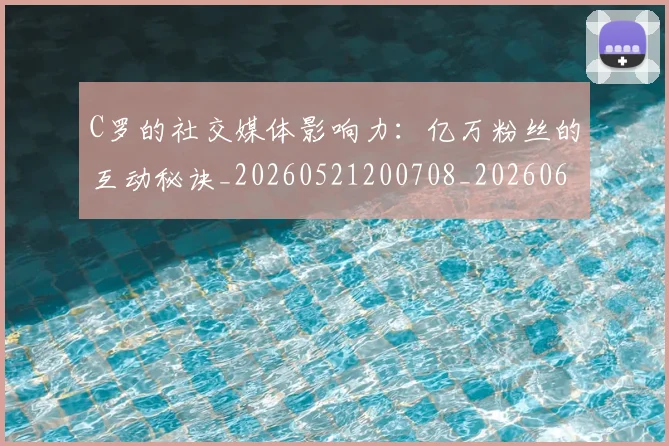 C罗的社交媒体影响力：亿万粉丝的互动秘诀_20260521200708_20260606165504