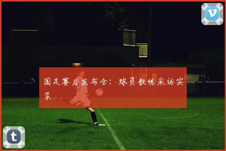 国足赛后发布会：球员教练采访实录